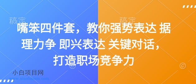 嘴笨四件套，教你强势表达 据理力争 即兴表达 关键对话，打造职场竞争力-小白项目分享网