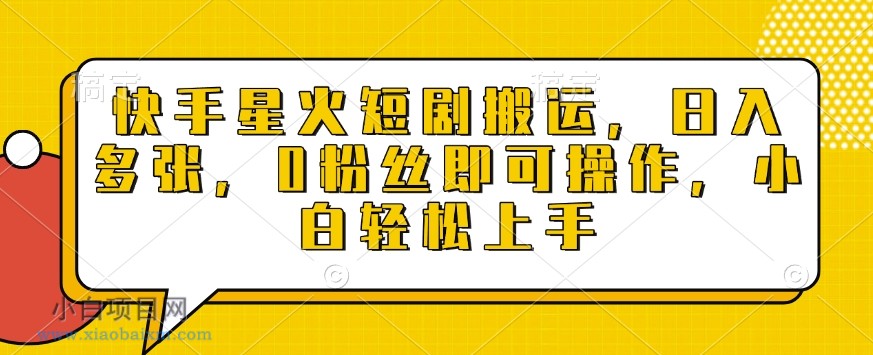快手星火短剧搬运，日入多张，0粉丝即可操作，小白轻松上手【揭秘】-小白项目分享网