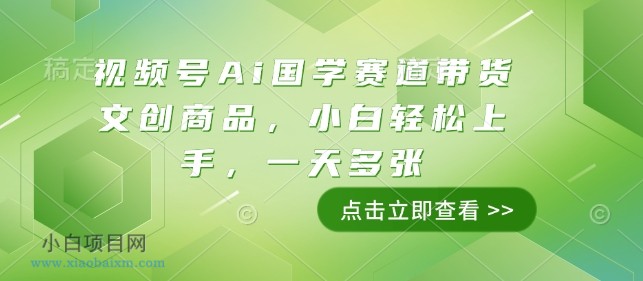 视频号Ai国学赛道带货文创商品，小白轻松上手，一天多张-小白项目分享网