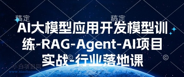 AI大模型应用开发模型训练-RAG-Agent-AI项目实战-行业落地课-小白项目分享网