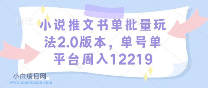 小说推文书单批量玩法2.0版本,单号单平台周入12219-小白项目分享网