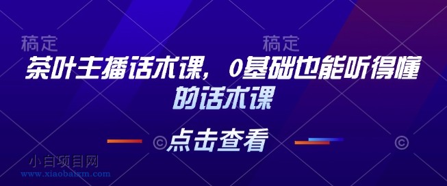 茶叶主播话术课,0基础也能听得懂的话术课