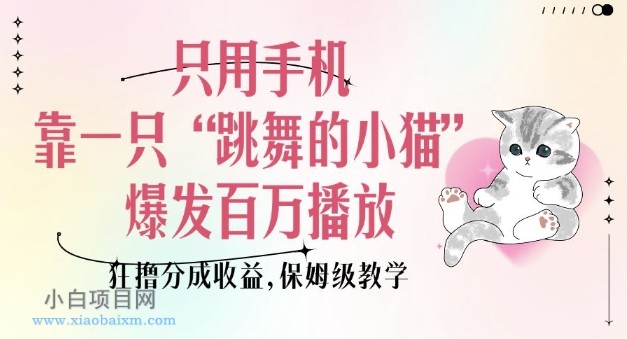 只用手机靠一只“跳舞的小猫”爆发百万播放,狂撸分成收益,保姆级教学-小白项目分享网