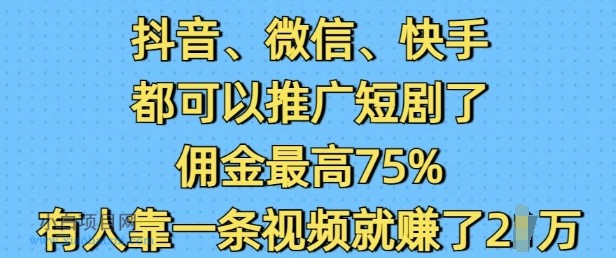 抖音微信快手都可以推广短剧了,佣金最高75%,有人靠一条视频就挣了2W