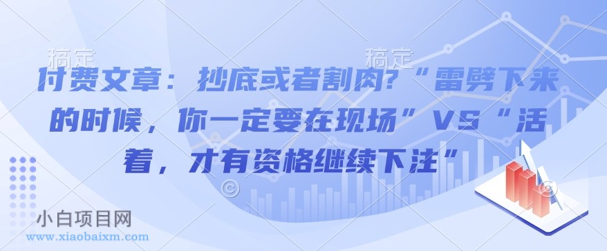付费文章:抄底或者割肉?“雷劈下来的时候,你一定要在现场”VS“活着,才有资格继续下注”