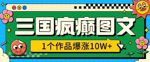 三国疯癫图文,1个作品爆涨10W+,3分钟教会你,趁着风口无脑冲(附详细教学)