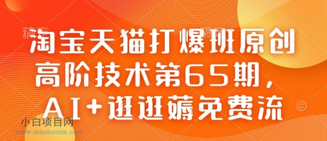 淘宝天猫打爆班原创高阶技术第65期,AI+逛逛薅免费流