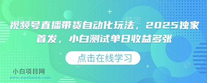 视频号直播带货自动化玩法,2025独家首发,小白测试单日收益多张【揭秘】