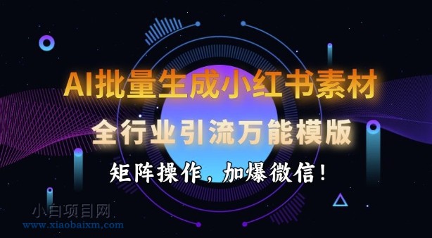 AI批量生成小红书素材,全行业引流万能模版,矩阵操作,加爆微信