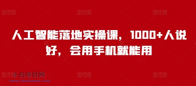 人工智能落地实操课,1000+人说好,会用手机就能用
