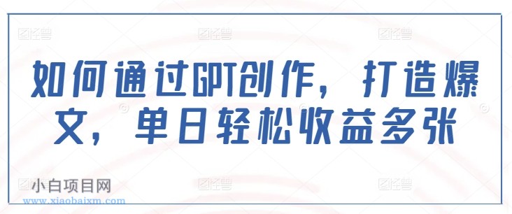 如何通过GPT创作,打造爆文,单日轻松收益多张