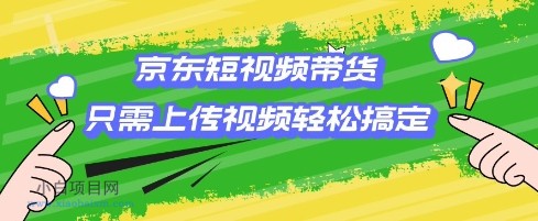 京东短视频带货,只需上传视频就搞定,小白轻松上手【揭秘】