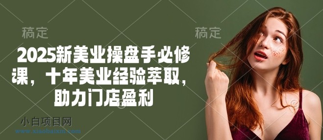 2025新美业操盘手必修课,十年美业经验萃取,助力门店盈利