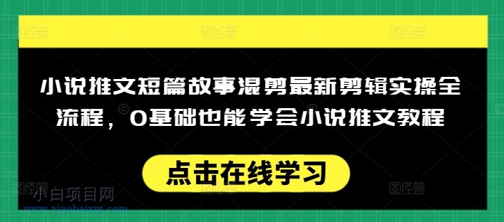 小说推文短篇故事混剪最新剪辑实操全流程,0基础也能学会小说推文教程,肯干多发日入多张