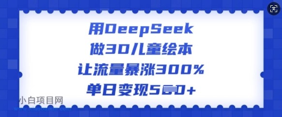 用DeepSeek做3D儿童绘本,让流量暴涨300%,单日变现多张
