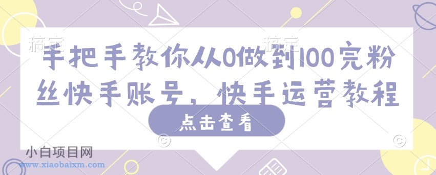 手把手教你从0做到100完粉丝快手账号,快手运营教程-小白项目分享网