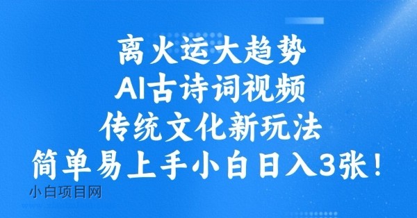 离火运大趋势，ai古诗词视频，传统文化新玩法，简单易上手小白日入3张-小白项目分享网