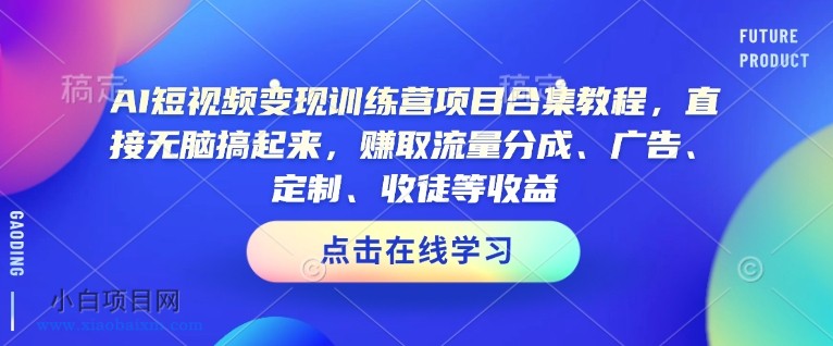 AI短视频变现训练营项目合集教程,直接无脑搞起来,赚取流量分成、广告、定制、收徒等收益(0302更新)
