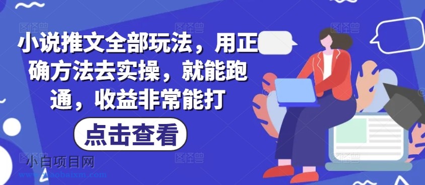 小说推文全部玩法，用正确方法去实操，就能跑通，收益非常能打-小白项目分享网