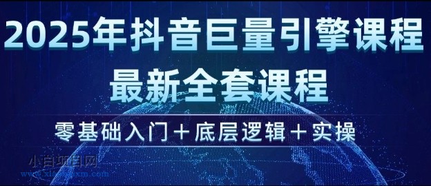 2025年抖音巨量引擎最新全套课程,零基础入门+底层逻辑+实操