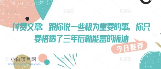 付费文章:跟你说一些极为重要的事,你只要悟透了 三年后 就能富的流油