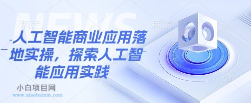 人工智能商业应用落地实操,探索人工智能应用实践