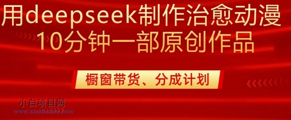 用deepseek制作治愈系漫剪,20分钟一部纯原创作品,多种变现渠道外面收费980