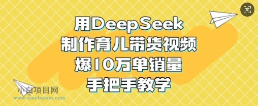 用DeepSeek制作育儿带货视频，爆10W单销量，手把手教学-小白项目分享网