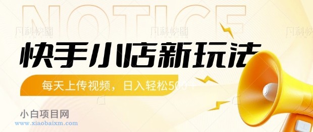 快手小店新玩法，每天只需上传视频，每天轻松5张【揭秘】-小白项目分享网