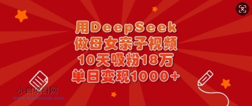 用DeepSeek做母女亲子视频,10天吸粉18万,单日变现多张
