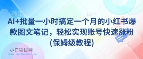 AI+批量一小时搞定一个月的小红书爆款图文笔记，轻松实现账号快速涨粉(保姆级教程)-小白项目分享网