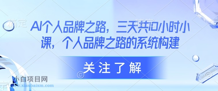 AI个人品牌之路，​三天共10小时小课，个人品牌之路的系统构建-小白项目分享网
