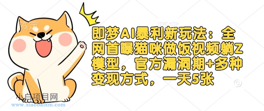 即梦AI暴利新玩法：全网首曝猫咪做饭视频躺Z模型，官方漏洞期+多种变现方式，一天5张-小白项目分享网