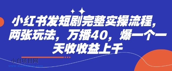 小红书发短剧完整实操流程，两张玩法，万播40，爆一个一天收收益上千-小白项目分享网