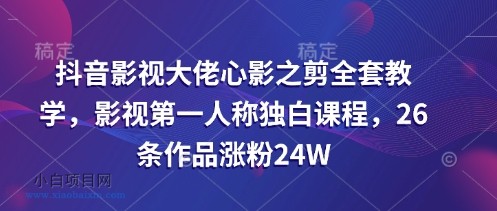 抖音影视大佬心影之剪全套教学,影视第一人称独白课程,26条作品涨粉24W