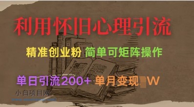 利用怀旧心理，引流创业粉，简单可矩阵操作，单日引流200+，月变现过W-小白项目分享网