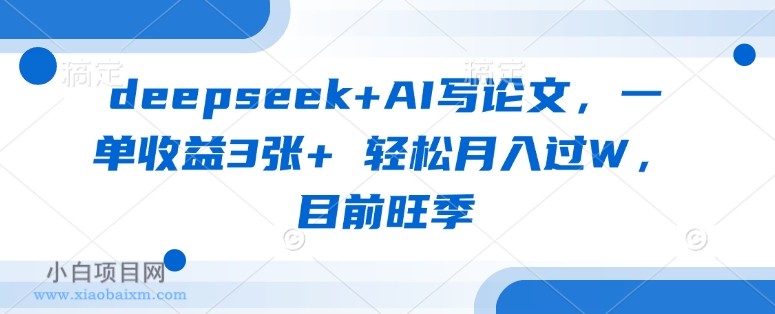 deepseek+AI写论文,一单收益3张+ 轻松月入过W,目前旺季