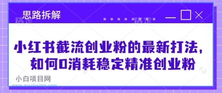 小红书截流创业粉的最新打法，如何0消耗稳定精准创业粉【思路拆解】-小白项目分享网