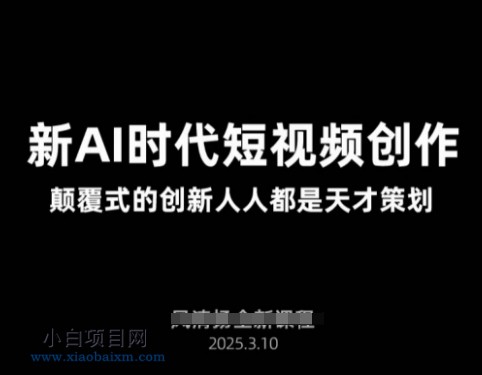 AI新时代短视频创作2025年3月新课,颠覆式的创新人人都是天才策划