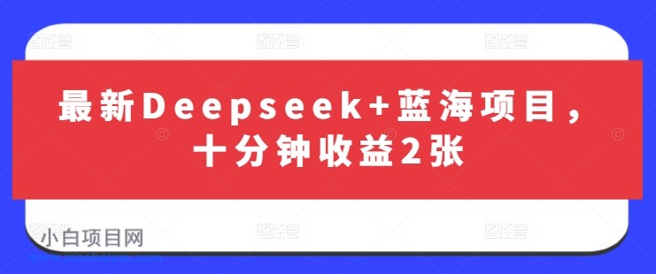 最新Deepseek+蓝海项目，十分钟收益2张-小白项目分享网