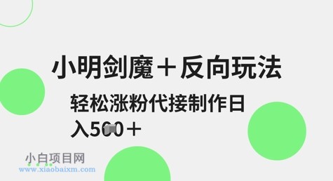 小明剑魔+反向玩法,轻松涨粉,可代接制作日入5张