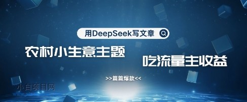 用DeepSeek写农村创业小项目，篇篇爆款，暴力引流，吃流量主收益变现-小白项目分享网