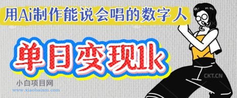 用Ai制作能说会唱的数字人，单个视频点赞过W，单日变现多张-小白项目分享网