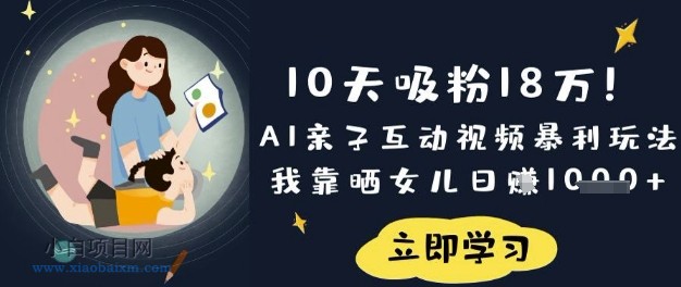 10天吸粉18W！AI亲子互动视频暴利玩法，我靠晒女儿日入数张-小白项目分享网