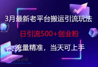 3月最新老平台搬运引流玩法,日引流500+创业粉,流量精准,当天可上手