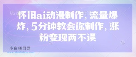 怀旧ai动漫制作,流量爆炸,5分钟教会你制作,涨粉变现两不误