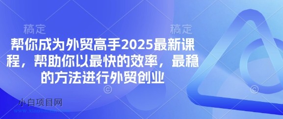 帮你成为外贸高手2025最新课程,帮助你以最快的效率,最稳的方法进行外贸创业