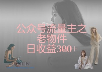 公众号流量主之老物件日收益300+-小白项目分享网