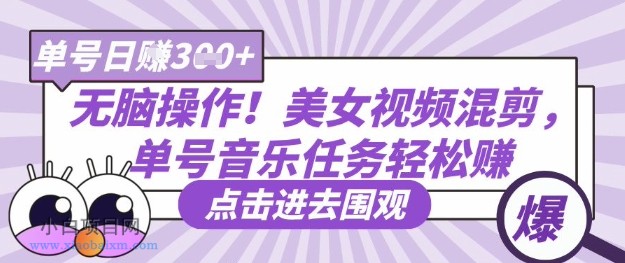 无脑操作!美女视频混剪,单号音乐任务轻松日入3张+