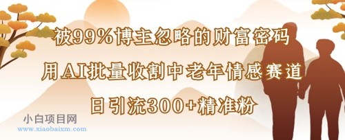 被99%博主忽略的财富密码:用AI批量收割中老年情感赛道,日引流300+精准粉